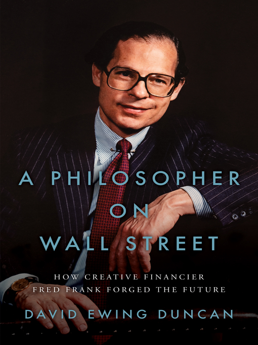 Title details for A Philosopher on Wall Street: How Creative Financier Fred Frank Forged the Future by David Ewing Duncan - Available
